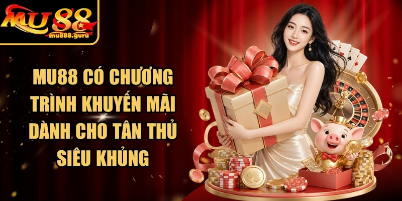 MU88 có chương trình khuyến mãi dành cho tân thủ siêu khủng