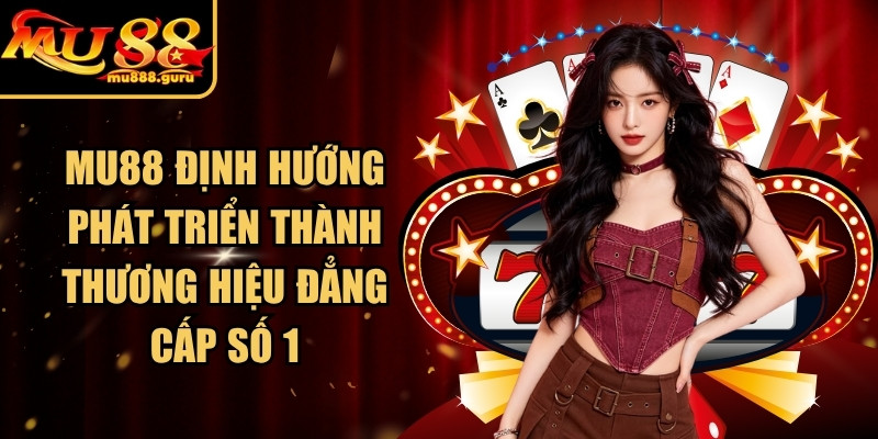 MU88 định hướng phát triển thành thương hiệu đẳng cấp số 1
