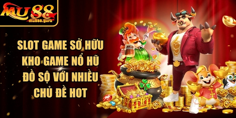 Slot game sở hữu kho game nổ hũ đồ sộ với nhiều chủ đề hot