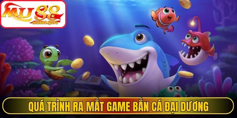 Quá trình ra mắt game bắn cá đại dương