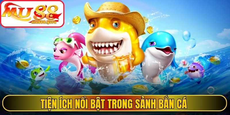 Tiện ích nổi bật trong sảnh bắn cá 