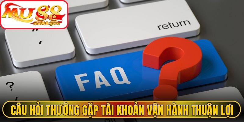 Câu hỏi thường gặp giúp tài khoản vận hành thuận lợi