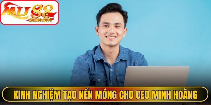 Kinh nghiệm tạo nền móng cho CEO Minh Hoàng