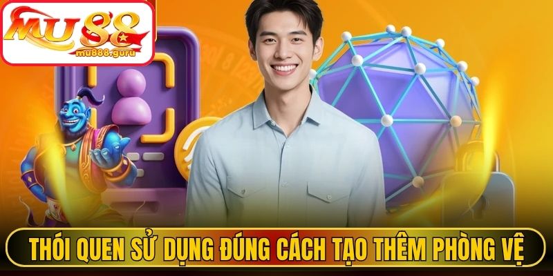 Thói quen sử dụng đúng cách tạo thêm lớp phòng vệ