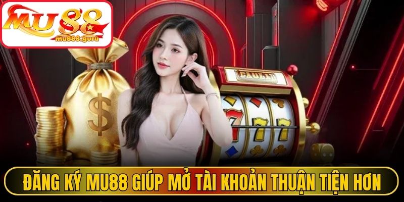 Đăng ký MU88 đơn giản giúp mở tài khoản thuận tiện hơn