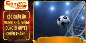 Kèo Châu Âu MU88 Khái Niệm Cùng Bí Quyết Chiến Thắng