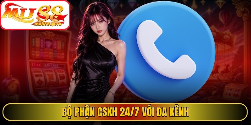 Bộ phận CSKH 24/7 với đa kênh