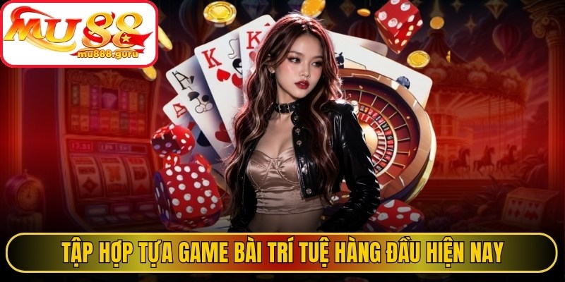 Tập hợp tựa game bài trí tuệ hàng đầu hiện nay