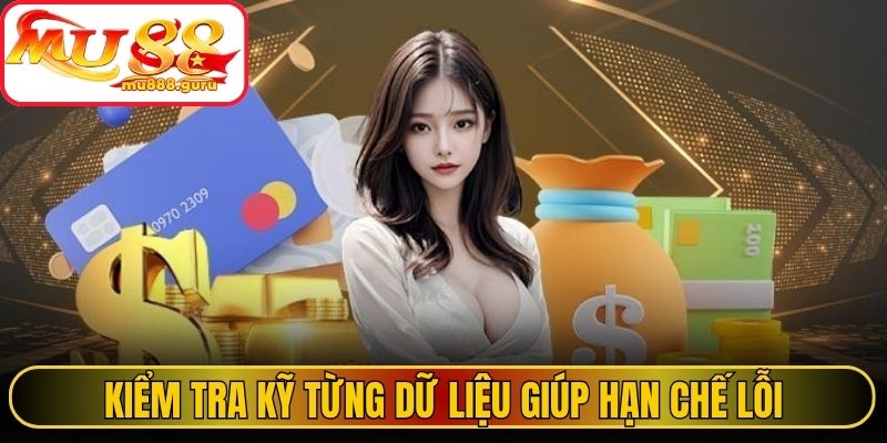 Kiểm tra kỹ từng dữ liệu giúp hạn chế lỗi giao dịch