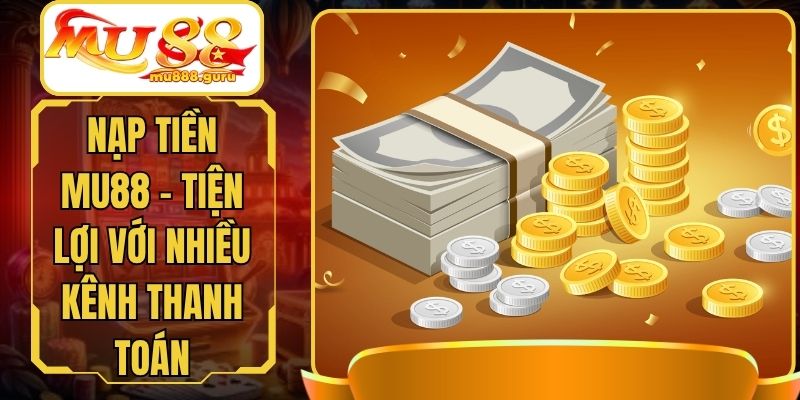 Nạp Tiền MU88 - Tiện Lợi Với Nhiều Kênh Thanh Toán
