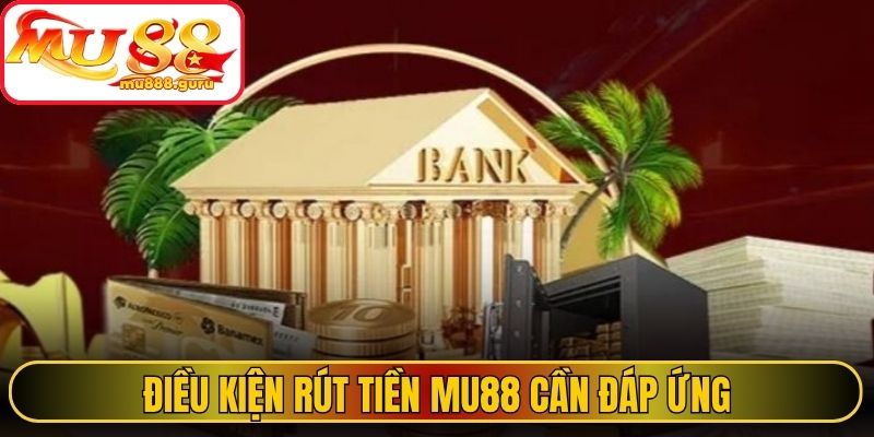 Điều kiện rút tiền MU88 cần đáp ứng 