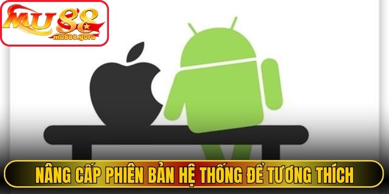 Nâng cấp phiên bản hệ thống để tương thích 