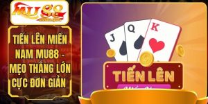 Tiến Lên Miền Nam MU88 - Mẹo Thắng Lớn Cực Đơn Giản